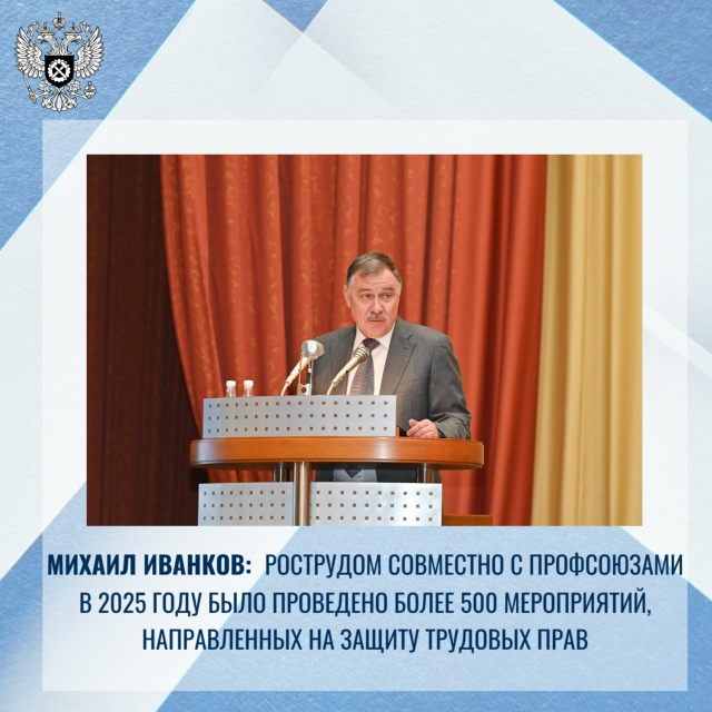 Михаил Иванков: Рострудом совместно с профсоюзами в 2025 году было проведено более 500 мероприятий, направленных на защиту трудовых прав